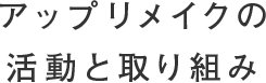 アップリメイクの活動と取り組み